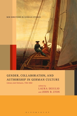 Gender, Collaboration, and Authorship in German Culture: Literary Joint Ventures, 1750-1850 - Lyon, John B (Editor), and Meyer, Imke (Editor), and Deiulio, Laura (Editor)