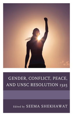 Gender, Conflict, Peace, and UNSC Resolution 1325 - Shekhawat, Seema (Contributions by), and Fynn Bruey, Veronica (Contributions by)