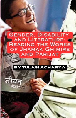 Gender, Disability, and Literature: Reading the Works of Jhamak Ghimire and Parijat - Acharya, Tulasi