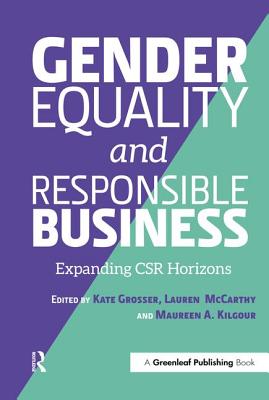 Gender Equality and Responsible Business: Expanding CSR Horizons - Grosser, Kate (Editor), and McCarthy, Lauren (Editor), and Kilgour, Maureen A (Editor)