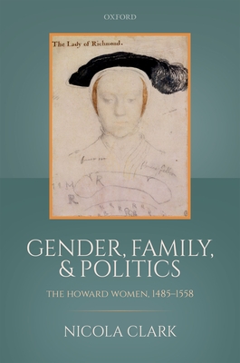 Gender, Family, and Politics: The Howard Women, 1485-1558 - Clark, Nicola