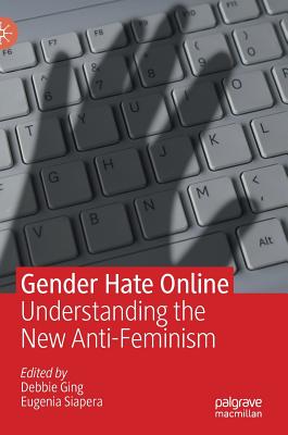 Gender Hate Online: Understanding the New Anti-Feminism - Ging, Debbie (Editor), and Siapera, Eugenia (Editor)