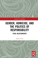 Gender, Homicide, and the Politics of Responsibility: Fatal Relationships