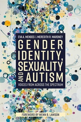 Gender Identity, Sexuality and Autism: Voices from Across the Spectrum - Mendes, Eva A., and Lawson, Wenn (Foreword by), and Maroney, Meredith R.