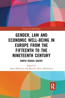 Gender, Law and Economic Well-Being in Europe from the Fifteenth to the Nineteenth Century: North versus South? - Bellavitis, Anna (Editor), and Zucca Micheletto, Beatrice (Editor)