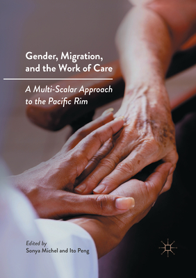 Gender, Migration, and the Work of Care: A Multi-Scalar Approach to the Pacific Rim - Michel, Sonya (Editor), and Peng, Ito (Editor)