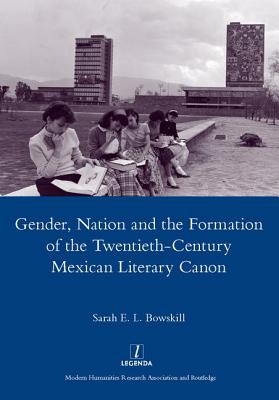 Gender, Nation and the Formation of the Twentieth-century Mexican Literary Canon - Bowskill, Sarah E. L.