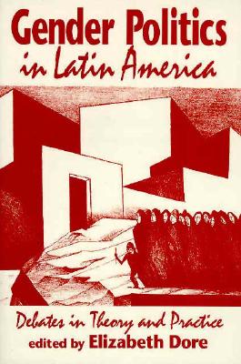 Gender Politics in Latin America: Debates in Theory and Practice - Dore, Elizabeth (Editor)