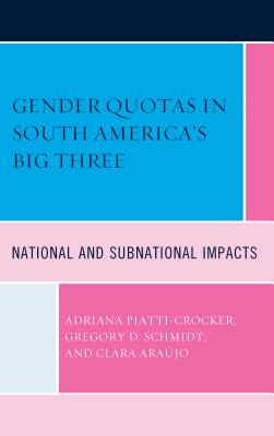 Gender Quotas in South America's Big Three: National and Subnational Impacts - Piatti-Crocker, Adriana, and Schmidt, Gregory D., and Araujo, Clara