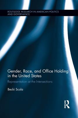 Gender, Race, and Office Holding in the United States: Representation at the Intersections - Scola, Becki