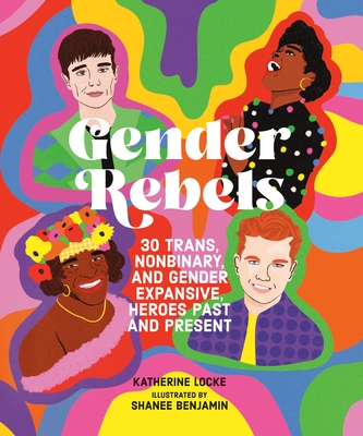 Gender Rebels: 30 Trans, Nonbinary, and Gender Expansive Heroes Past and Present - Locke, Katherine