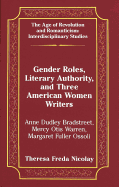 Gender Roles, Literary Authority, and Three American Women Writers: Anne Dudley Bradstreet, Mercy Otis Warren, Margaret Fuller Ossoli