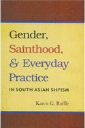 Gender, Sainthood and Everday Practice in South Asian Shi'ism