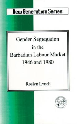 Gender Segregation in the Barbadian Labour Market 1946 and 1980 - Lynch, Roslyn