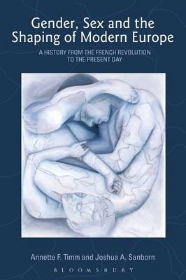 Gender, Sex and the Shaping of Modern Europe: A History from the French Revolution to the Present Day - Timm, Annette F, and Sanborn, Joshua A