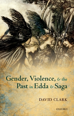 Gender, Violence, and the Past in Edda and Saga - Clark, David