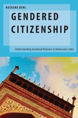 Gendered Citizenship: Understanding Gendered Violence in Democratic India - Behl, Natasha