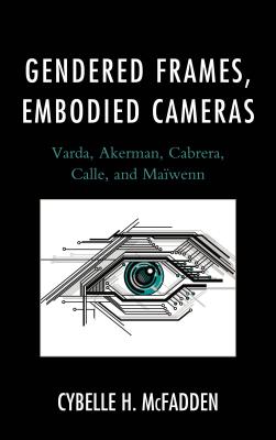 Gendered Frames, Embodied Cameras: Varda, Akerman, Cabrera, Calle, and Mawenn - McFadden, Cybelle H.