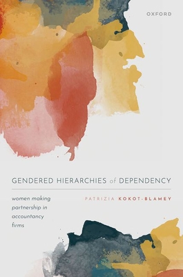Gendered Hierarchies of Dependency: Women Making Partnership in Accountancy Firms - Kokot-Blamey, Patrizia