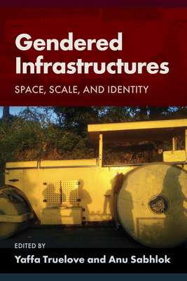 Gendered Infrastructures: Space, Scale, and Identity - Truelove, Yaffa (Editor), and Sabhlok, Anu (Editor)