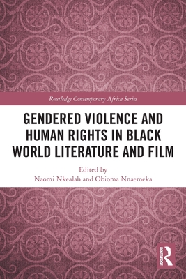 Gendered Violence and Human Rights in Black World Literature and Film - Nkealah, Naomi (Editor), and Nnaemeka, Obioma (Editor)