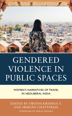 Gendered Violence in Public Spaces: Women's Narratives of Travel in Neoliberal India - Krishna S, Swathi (Editor), and Chatterjee, Srirupa (Editor), and Baglary, Pronoti (Contributions by)