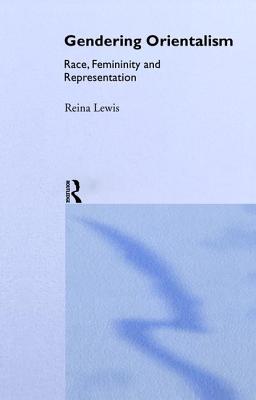 Gendering Orientalism: Race, Femininity and Representation - Lewis, Reina