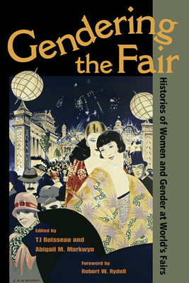 Gendering the Fair: Histories of Women and Gender at World's Fairs - Boisseau, T J, Ph.D. (Contributions by), and Markwyn, Abigail M (Contributions by), and Rydell, Robert (Foreword by)