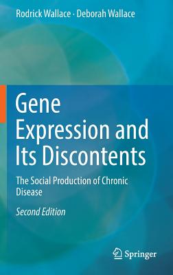 Gene Expression and Its Discontents: The Social Production of Chronic Disease - Wallace, Rodrick, and Wallace, Deborah, Ph.D.