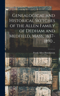 Genealogical and Historical Sketches of the Allen Family of Dedham and Medfield, Mass., 1637-1890 ..