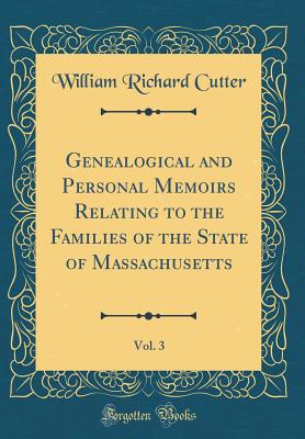 Genealogical and Personal Memoirs Relating to the Families of the State of Massachusetts, Vol. 3 (Classic Reprint) - Cutter, William Richard