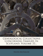 Genealogical Collections Concerning Families in Scotland, Volume 33...