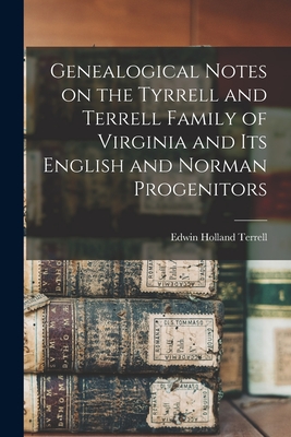 Genealogical Notes on the Tyrrell and Terrell Family of Virginia and Its English and Norman Progenitors - Terrell, Edwin Holland 1848-1910