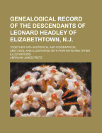 Genealogical Record of the Descendants of Leonard Headley of Elizabethtown, N.J.: Together with Historical and Biographical Sketches, and Illustrated with Portraits and Other Illustrations