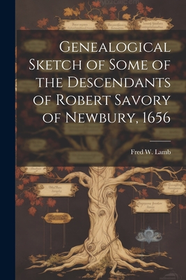 Genealogical Sketch of Some of the Descendants of Robert Savory of Newbury, 1656 - Fred W (Fred William), Lamb