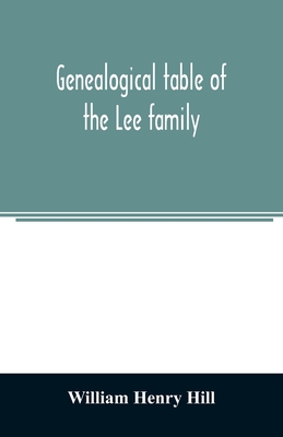 Genealogical table of the Lee family: from the first emigration to America in 1641, brought down to the year 1851. Comp. from information furnished by Hon. Martin Lee - Henry Hill, William