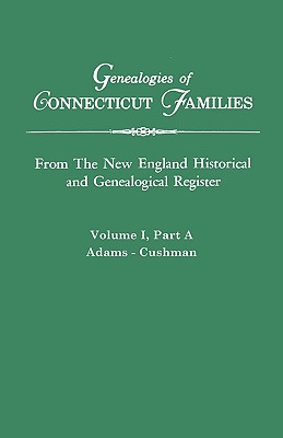 Genealogies of Connecticut Families. from the New England Historical and Genealogical Register. Volume I, Part a: Adams - Cushman - Connecticut