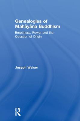 Genealogies of Mahayana Buddhism: Emptiness, Power and the question of Origin - Walser, Joseph