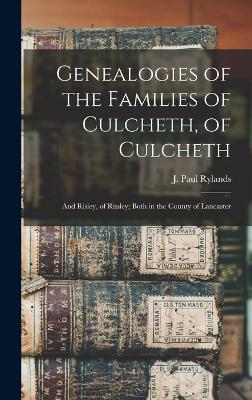 Genealogies of the Families of Culcheth, of Culcheth; and Risley, of Rusley; Both in the County of Lancaster - Rylands, J Paul (John Paul) B 1846 (Creator)