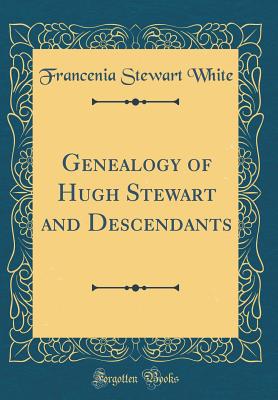 Genealogy of Hugh Stewart and Descendants (Classic Reprint) - White, Francenia Stewart