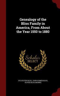 Genealogy of the Bliss Family in America, From About the Year 1550 to 1880 - Bliss, Sylvester, and Bliss, John Homer, and Morris, Oliver Bliss