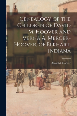 Genealogy of the Children of David M. Hoover and Verna A. Mercer-Hoover, of Elkhart, Indiana - Hoover, David M (David Myers) 1877- (Creator)