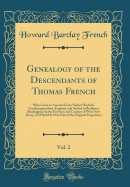 Genealogy of the Descendants of Thomas French, Vol. 2: Who Came to America from Nether Heyford, Northamptonshire, England, and Settled in Berlinton (Burlington) in the Province and Country of West New Jersey, of Which He Was One of the Original Proprietor