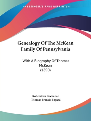 Genealogy Of The McKean Family Of Pennsylvania: With A Biography Of Thomas McKean (1890) - Buchanan, Roberdeau, and Bayard, Thomas Francis (Introduction by)