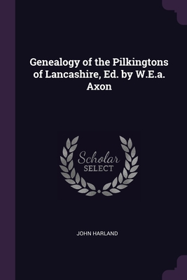 Genealogy of the Pilkingtons of Lancashire, Ed. by W.E.a. Axon - Harland, John