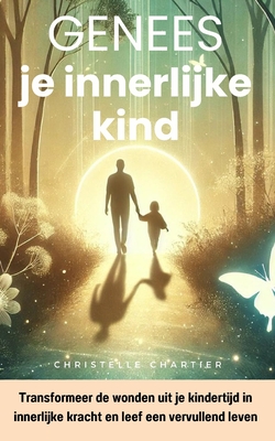 Genees je innerlijke kind en vergroot je zelfvertrouwen met integrale aanpak: Herwin je zelfvertrouwen en voorkom nieuwe wonden door je innerlijke kind te helen en liefde te kennen - Chartier, Christelle