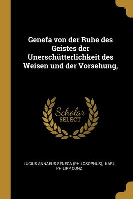 Genefa von der Ruhe des Geistes der Unersch?tterlichkeit des Weisen und der Vorsehung, - Lucius Annaeus Seneca (Philosophus) (Creator), and Karl Philipp Conz (Creator)