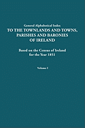 General Alphabetical Index to the Townlands and Towns, Parishes and Baronies of Ireland for the Year 1851. Volume I