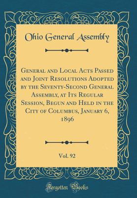 General and Local Acts Passed and Joint Resolutions Adopted by the Seventy-Second General Assembly, at Its Regular Session, Begun and Held in the City of Columbus, January 6, 1896, Vol. 92 (Classic Reprint) - Assembly, Ohio General