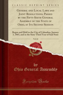 General and Local Laws and Joint Resolutions, Passed by the Fifty-Sixth General Assembly of the State of Ohio, at Its Second Session, Vol. 62: Begun and Held in the City of Columbus, January 3, 1865, and in the Sixty-Third Year of Said State - Assembly, Ohio General